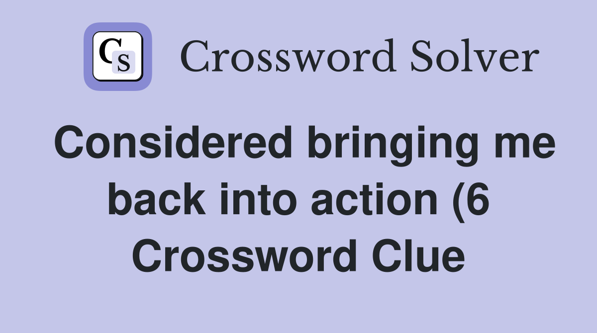 Considered bringing me back into action (6) Crossword Clue Answers Considered bringing me back into action (6) Crossword Clue Answers